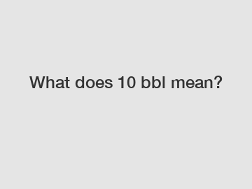 What does 10 bbl mean?