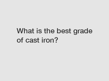 What is the best grade of cast iron?