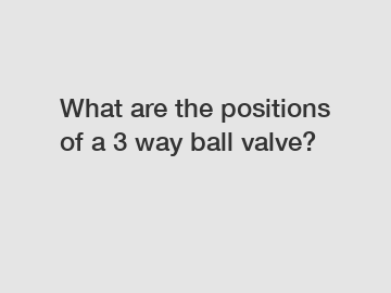 What are the positions of a 3 way ball valve?