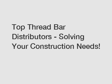 Top Thread Bar Distributors - Solving Your Construction Needs!