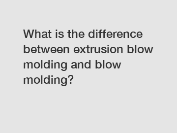What is the difference between extrusion blow molding and blow molding?