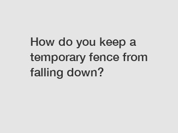 How do you keep a temporary fence from falling down?