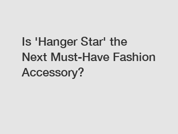 Is 'Hanger Star' the Next Must-Have Fashion Accessory?