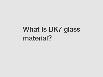 What is BK7 glass material?