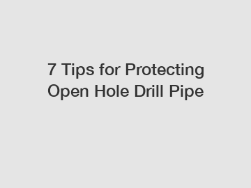 7 Tips for Protecting Open Hole Drill Pipe