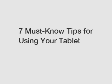 7 Must-Know Tips for Using Your Tablet