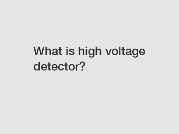 What is high voltage detector?