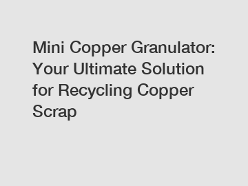 Mini Copper Granulator: Your Ultimate Solution for Recycling Copper Scrap