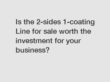 Is the 2-sides 1-coating Line for sale worth the investment for your business?