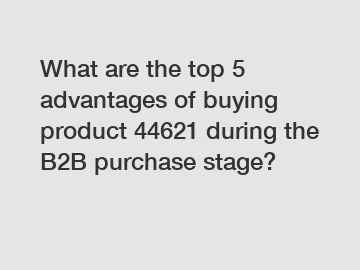 What are the top 5 advantages of buying product 44621 during the B2B purchase stage?