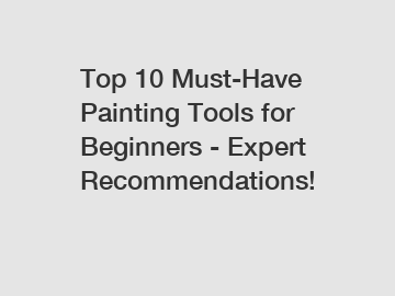 Top 10 Must-Have Painting Tools for Beginners - Expert Recommendations!