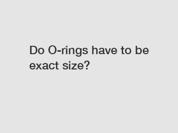 Do O-rings have to be exact size?