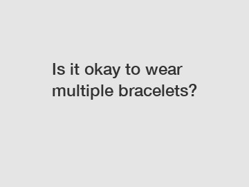 Is it okay to wear multiple bracelets?