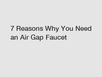 7 Reasons Why You Need an Air Gap Faucet