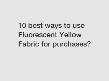 10 best ways to use Fluorescent Yellow Fabric for purchases?