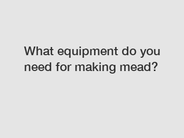 What equipment do you need for making mead?