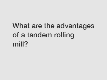 What are the advantages of a tandem rolling mill?