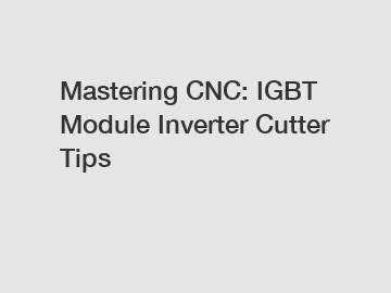 Mastering CNC: IGBT Module Inverter Cutter Tips