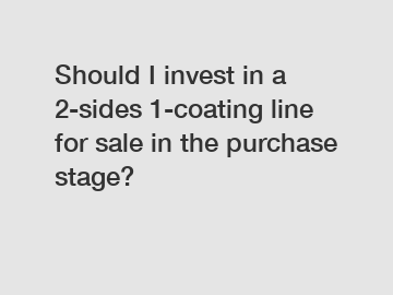 Should I invest in a 2-sides 1-coating line for sale in the purchase stage?