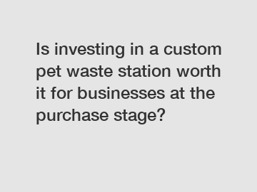 Is investing in a custom pet waste station worth it for businesses at the purchase stage?