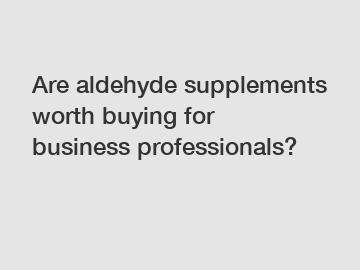 Are aldehyde supplements worth buying for business professionals?