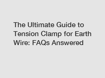 The Ultimate Guide to Tension Clamp for Earth Wire: FAQs Answered
