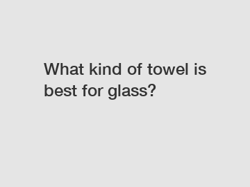 What kind of towel is best for glass?