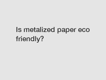 Is metalized paper eco friendly?