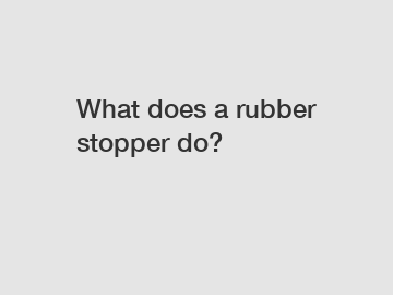 What does a rubber stopper do?