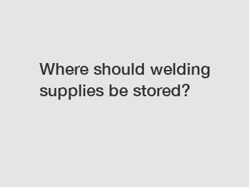 Where should welding supplies be stored?
