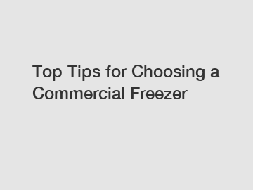 Top Tips for Choosing a Commercial Freezer