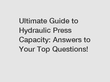 Ultimate Guide to Hydraulic Press Capacity: Answers to Your Top Questions!