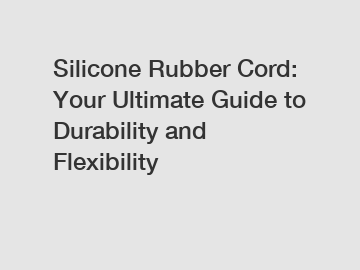 Silicone Rubber Cord: Your Ultimate Guide to Durability and Flexibility