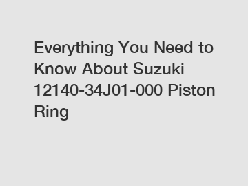 Everything You Need to Know About Suzuki 12140-34J01-000 Piston Ring