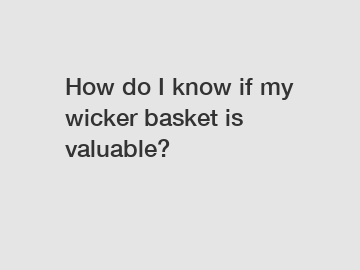 How do I know if my wicker basket is valuable?