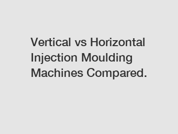 Vertical vs Horizontal Injection Moulding Machines Compared.