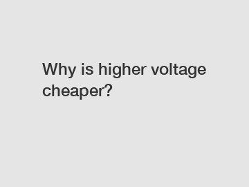 Why is higher voltage cheaper?