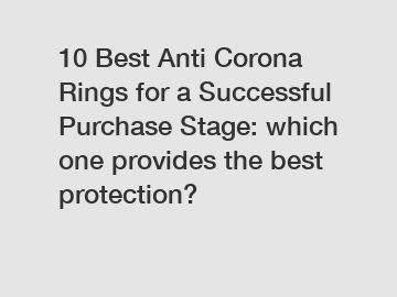 10 Best Anti Corona Rings for a Successful Purchase Stage: which one provides the best protection?