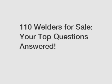 110 Welders for Sale: Your Top Questions Answered!