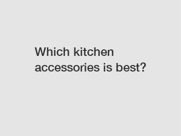 Which kitchen accessories is best?