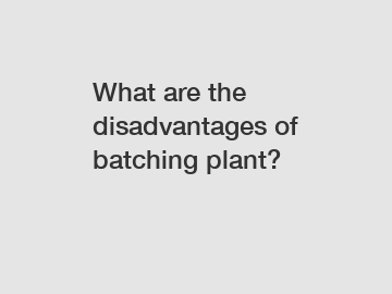 What are the disadvantages of batching plant?