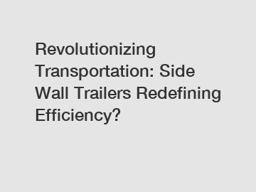 Revolutionizing Transportation: Side Wall Trailers Redefining Efficiency?