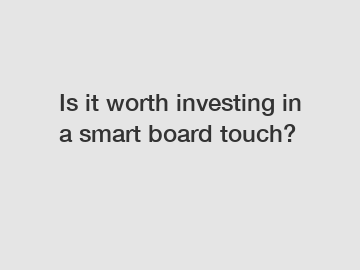 Is it worth investing in a smart board touch?