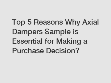 Top 5 Reasons Why Axial Dampers Sample is Essential for Making a Purchase Decision?