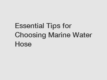 Essential Tips for Choosing Marine Water Hose