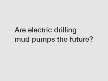 Are electric drilling mud pumps the future?