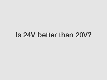 Is 24V better than 20V?