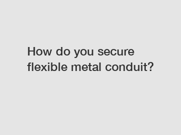 How do you secure flexible metal conduit?