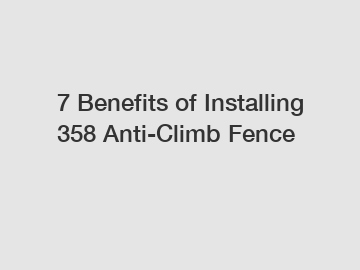 7 Benefits of Installing 358 Anti-Climb Fence