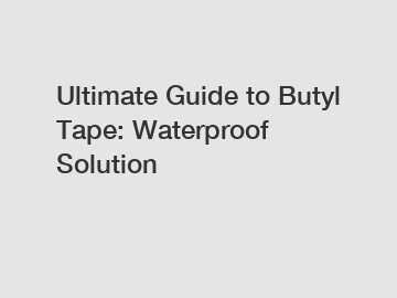 Ultimate Guide to Butyl Tape: Waterproof Solution